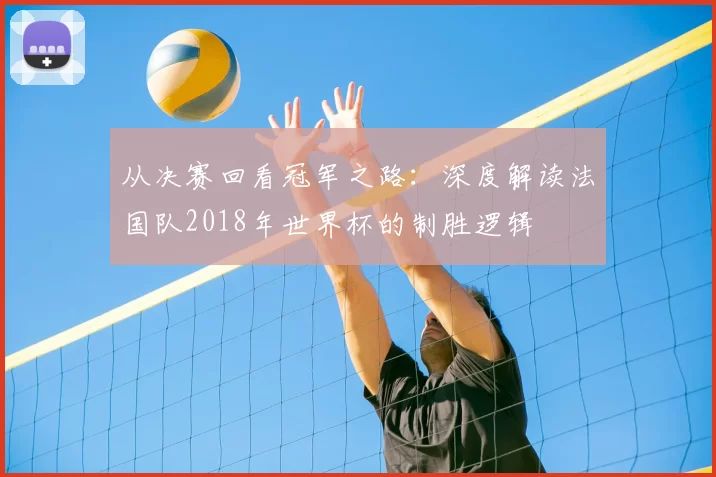 从决赛回看冠军之路：深度解读法国队2018年世界杯的制胜逻辑