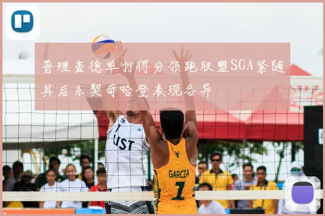 普理查德单打得分领跑联盟SGA紧随其后东契奇哈登表现各异