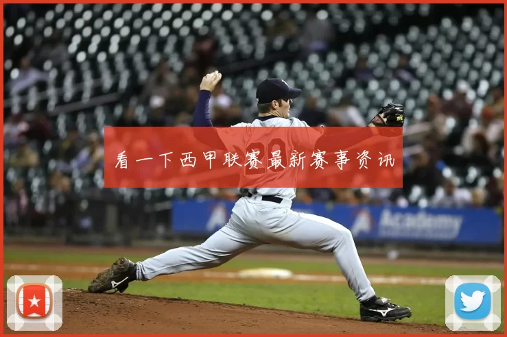 看一下西甲联赛最新赛事资讯