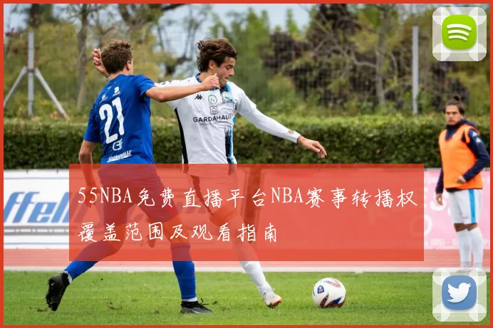 55NBA免费直播平台NBA赛事转播权覆盖范围及观看指南