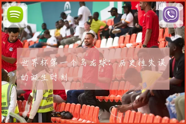世界杯第一个乌龙球：历史性失误的诞生时刻