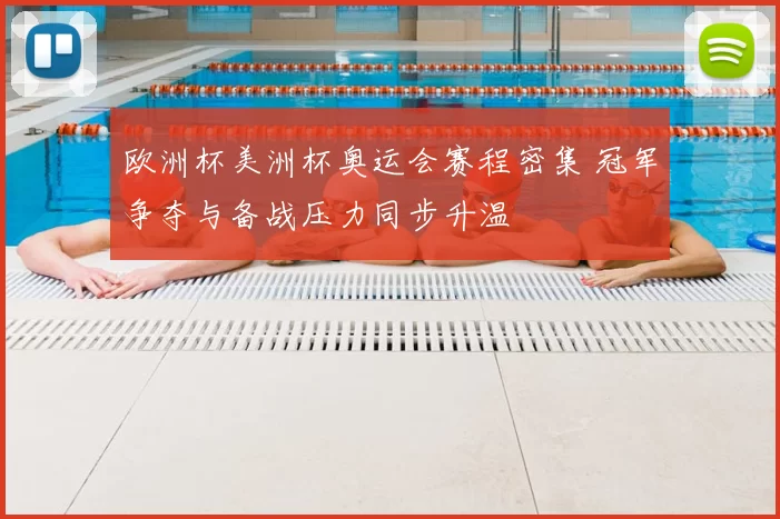 欧洲杯美洲杯奥运会赛程密集 冠军争夺与备战压力同步升温