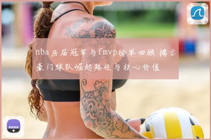 nba历届冠军与fmvp榜单回顾 揭示豪门球队崛起路径与核心价值