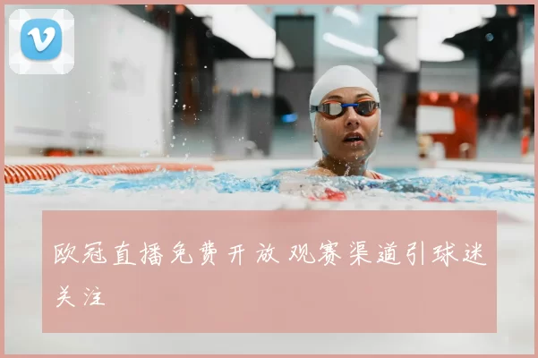 欧冠直播免费开放 观赛渠道引球迷关注