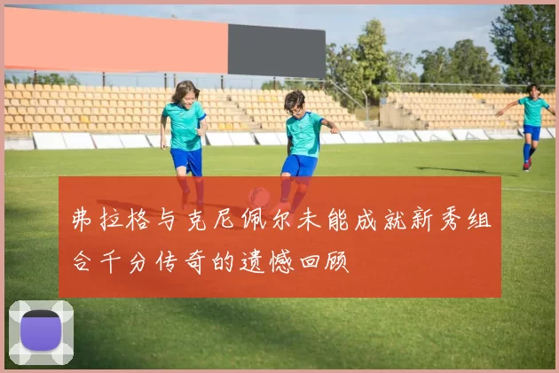 弗拉格与克尼佩尔未能成就新秀组合千分传奇的遗憾回顾