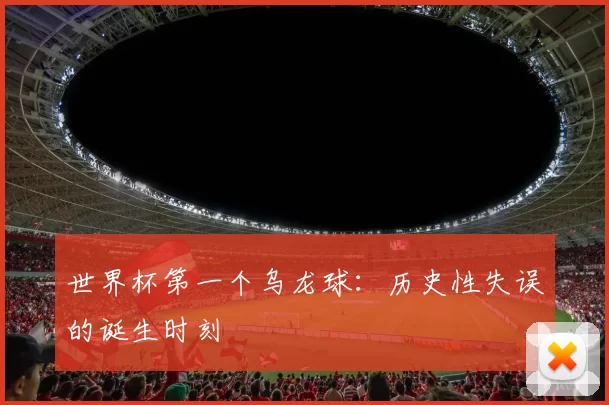世界杯第一个乌龙球：历史性失误的诞生时刻