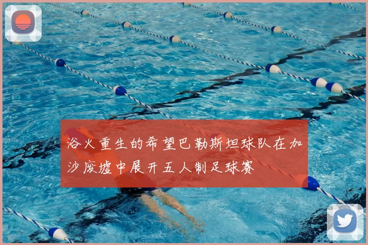 浴火重生的希望巴勒斯坦球队在加沙废墟中展开五人制足球赛