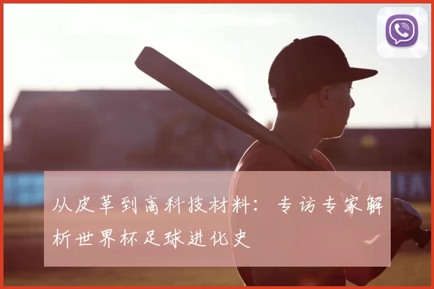 从皮革到高科技材料：专访专家解析世界杯足球进化史
