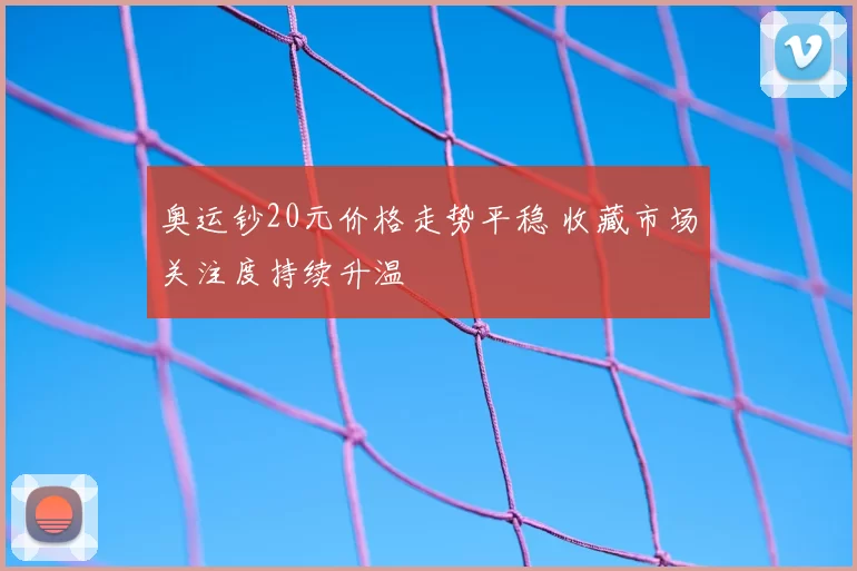 奥运钞20元价格走势平稳 收藏市场关注度持续升温