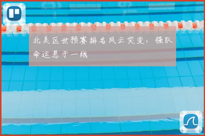 北美区世预赛排名风云突变，强队命运悬于一线