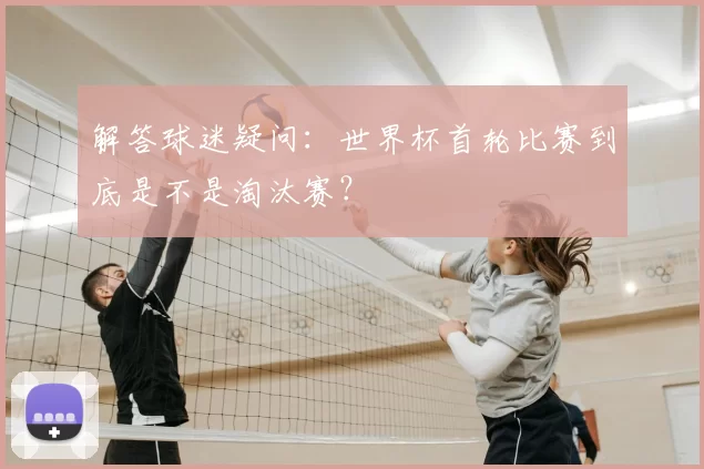 解答球迷疑问：世界杯首轮比赛到底是不是淘汰赛？