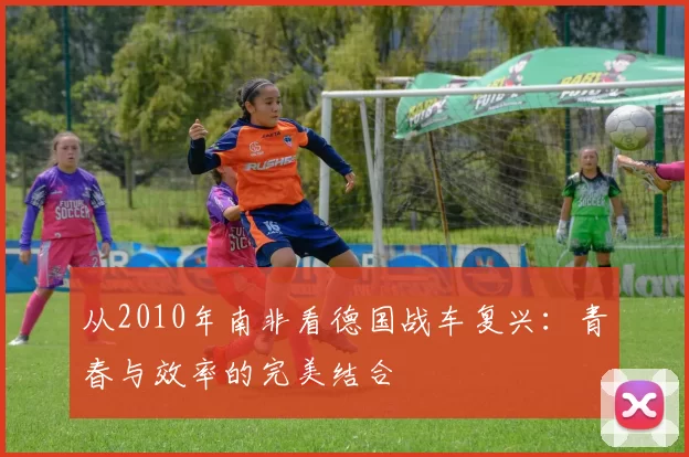从2010年南非看德国战车复兴：青春与效率的完美结合