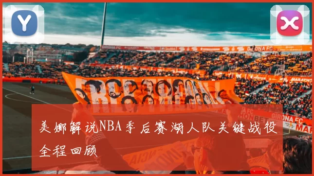 美娜解说NBA季后赛湖人队关键战役全程回顾