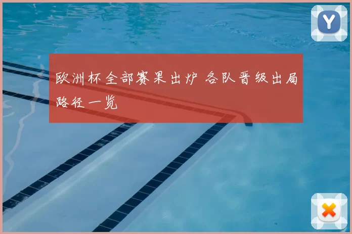欧洲杯全部赛果出炉 各队晋级出局路径一览