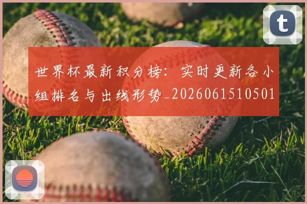 世界杯最新积分榜：实时更新各小组排名与出线形势_20260615105018