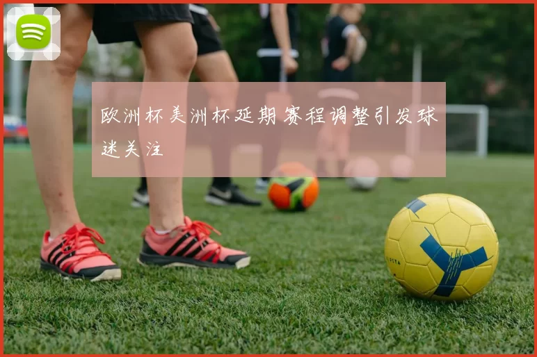 欧洲杯美洲杯延期 赛程调整引发球迷关注