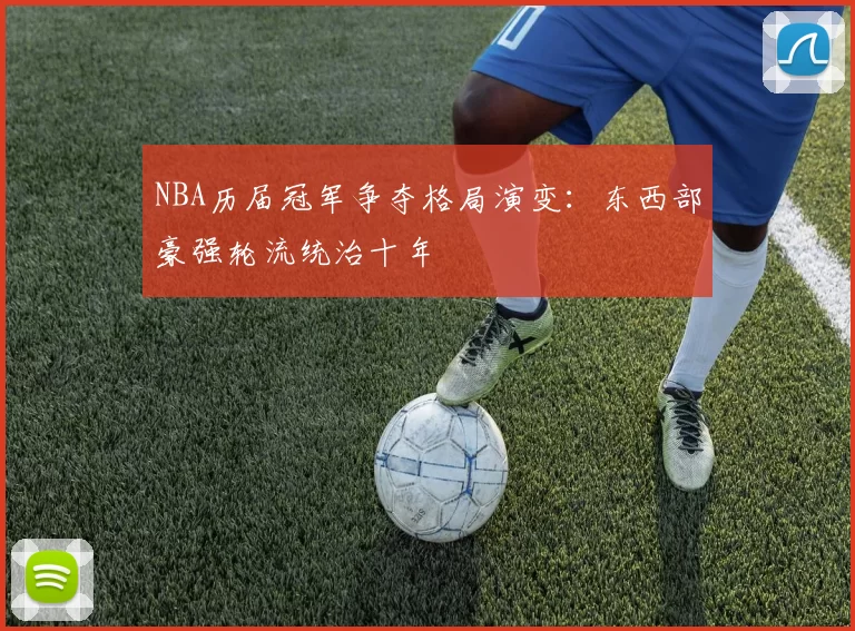 NBA历届冠军争夺格局演变:东西部豪强轮流统治十年