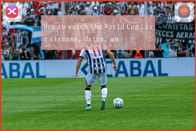 How to watch the World Cup Live streams, dates, an