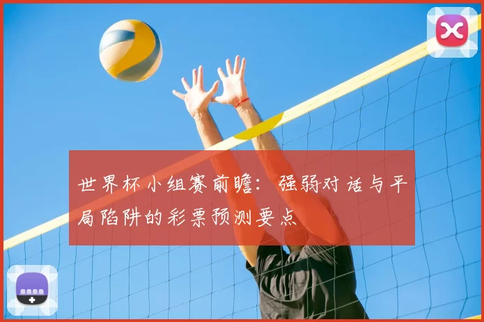 世界杯小组赛前瞻：强弱对话与平局陷阱的彩票预测要点