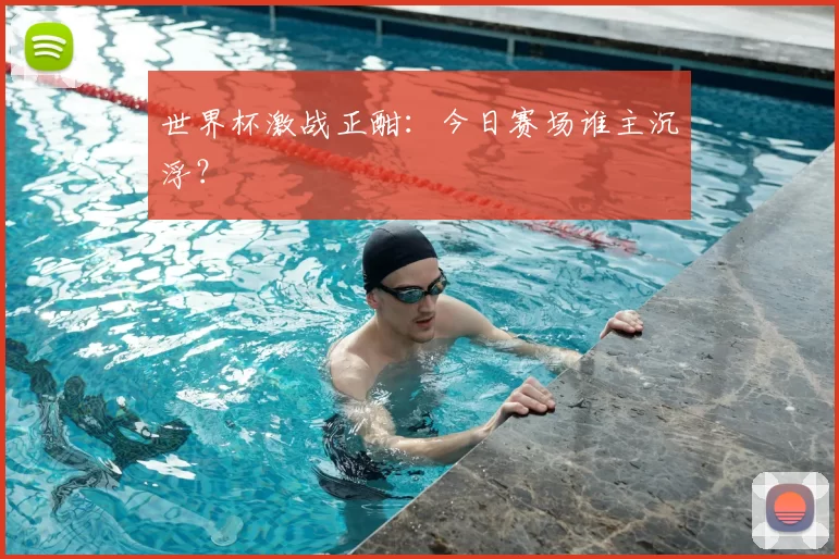 世界杯激战正酣：今日赛场谁主沉浮？