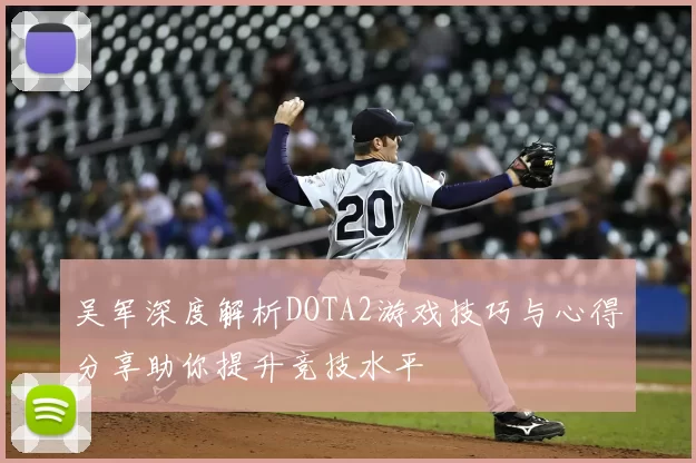吴军深度解析DOTA2游戏技巧与心得分享助你提升竞技水平