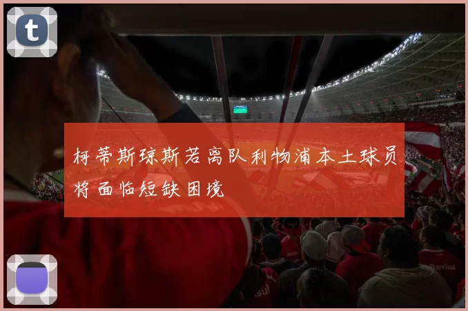 柯蒂斯琼斯若离队利物浦本土球员将面临短缺困境