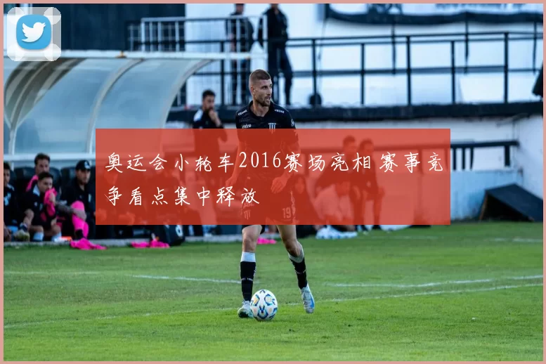 奥运会小轮车2016赛场亮相 赛事竞争看点集中释放