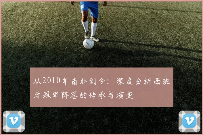 从2010年南非到今：深度分析西班牙冠军阵容的传承与演变