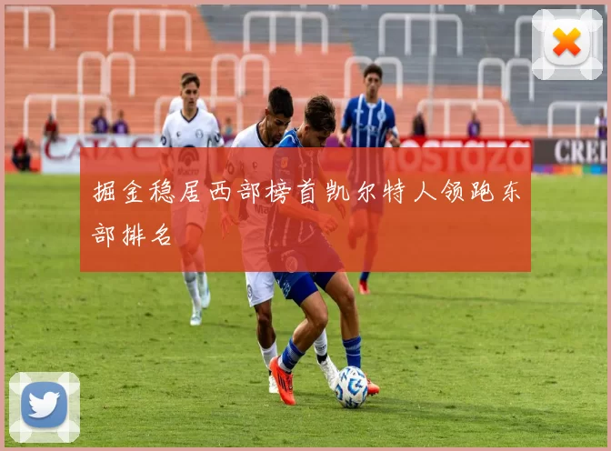 掘金稳居西部榜首凯尔特人领跑东部排名