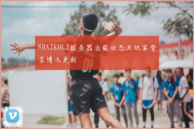 NBA2KOL2服务器当前状态及玩家登录情况更新