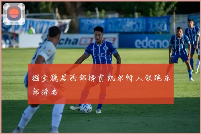 掘金稳居西部榜首凯尔特人领跑东部排名