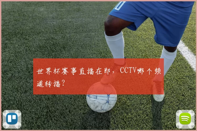 世界杯赛事直播在即，CCTV哪个频道转播？
