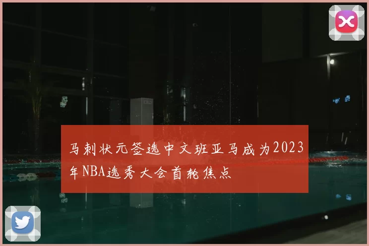马刺状元签选中文班亚马成为2023年NBA选秀大会首轮焦点