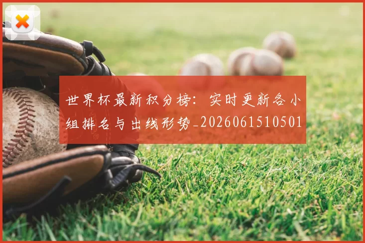 世界杯最新积分榜:实时更新各小组排名与出线形势_20260615105018