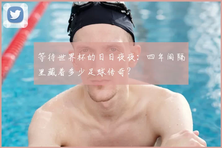 等待世界杯的日日夜夜:四年间隔里藏着多少足球传奇?