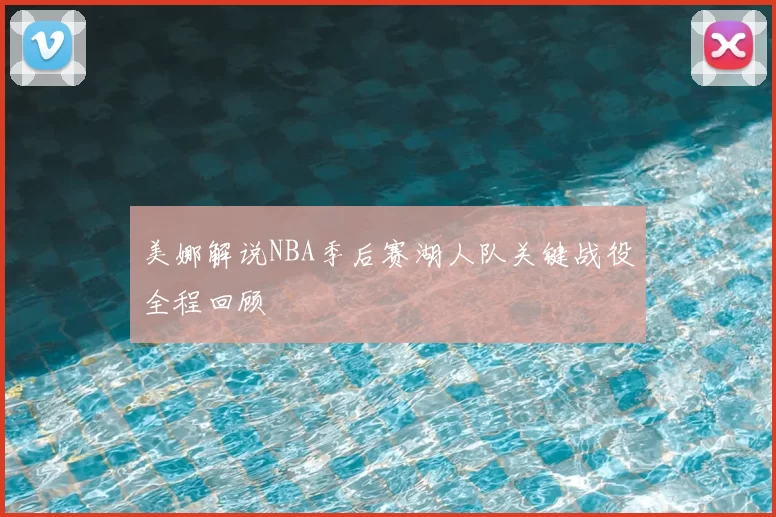 美娜解说NBA季后赛湖人队关键战役全程回顾