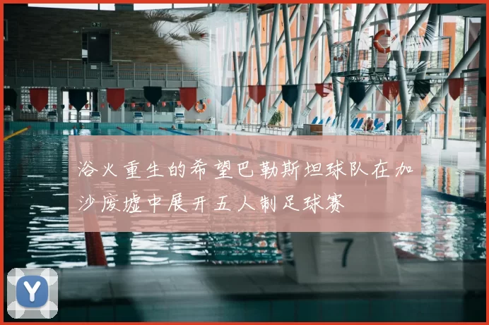 浴火重生的希望巴勒斯坦球队在加沙废墟中展开五人制足球赛