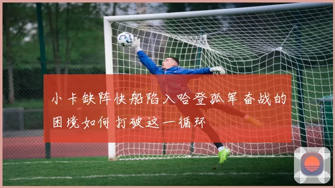 小卡缺阵快船陷入哈登孤军奋战的困境如何打破这一循环