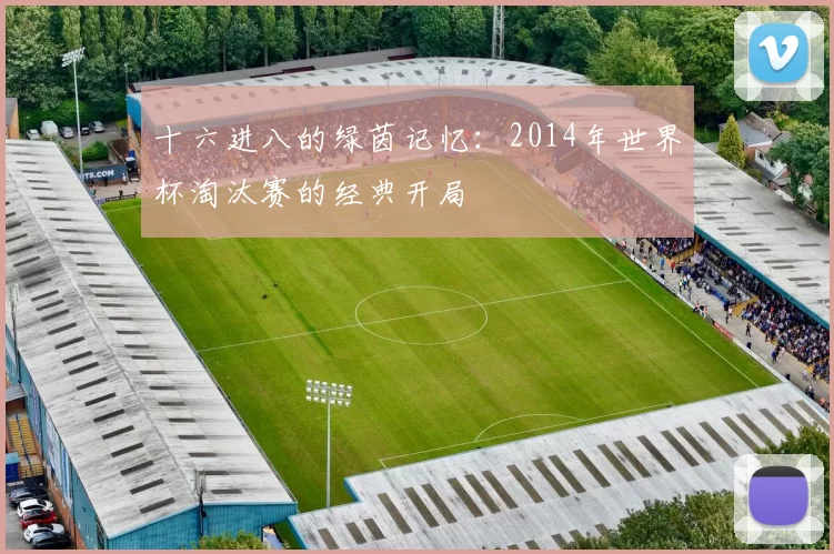 十六进八的绿茵记忆：2014年世界杯淘汰赛的经典开局