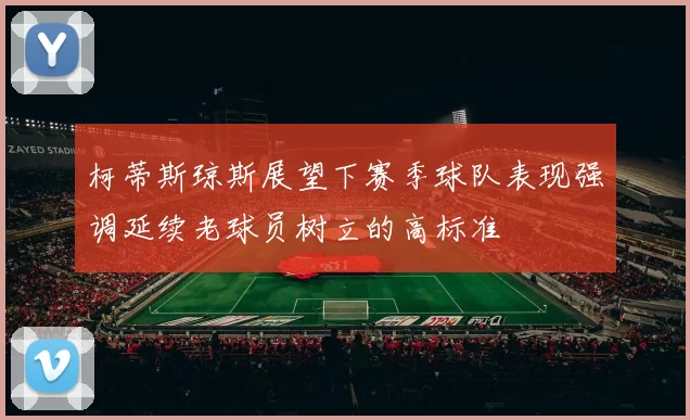 柯蒂斯琼斯展望下赛季球队表现强调延续老球员树立的高标准