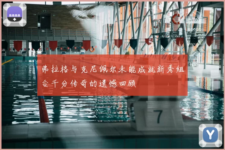 弗拉格与克尼佩尔未能成就新秀组合千分传奇的遗憾回顾