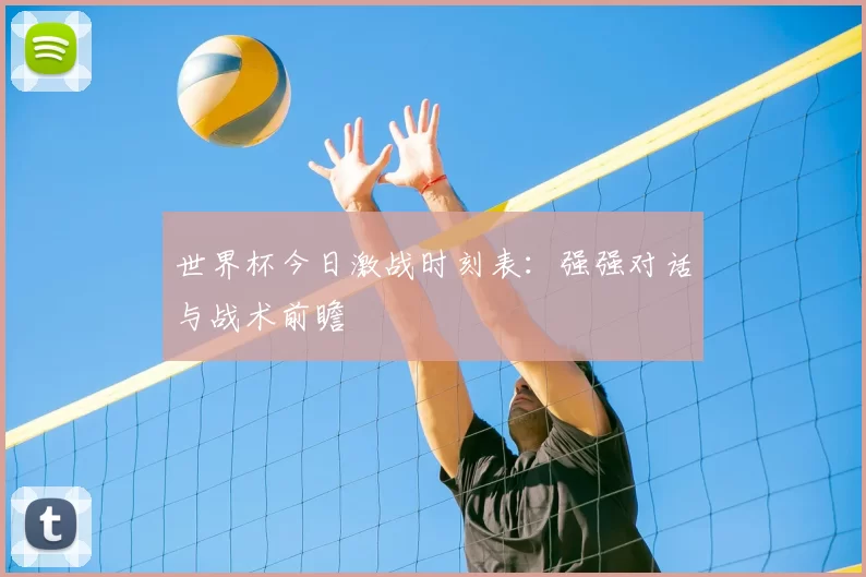 世界杯今日激战时刻表：强强对话与战术前瞻