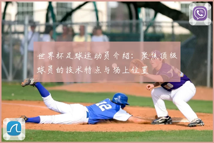 世界杯足球运动员介绍：聚焦顶级球员的技术特点与场上位置
