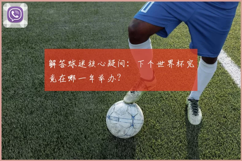 解答球迷核心疑问：下个世界杯究竟在哪一年举办？