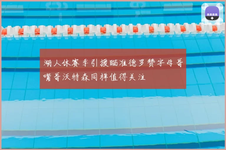 湖人休赛季引援瞄准德罗赞字母哥嘴哥沃特森同样值得关注