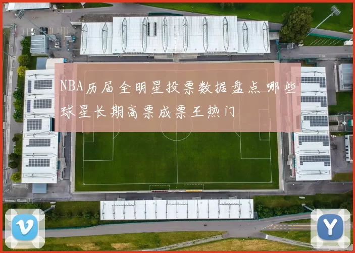 NBA历届全明星投票数据盘点 哪些球星长期高票成票王热门