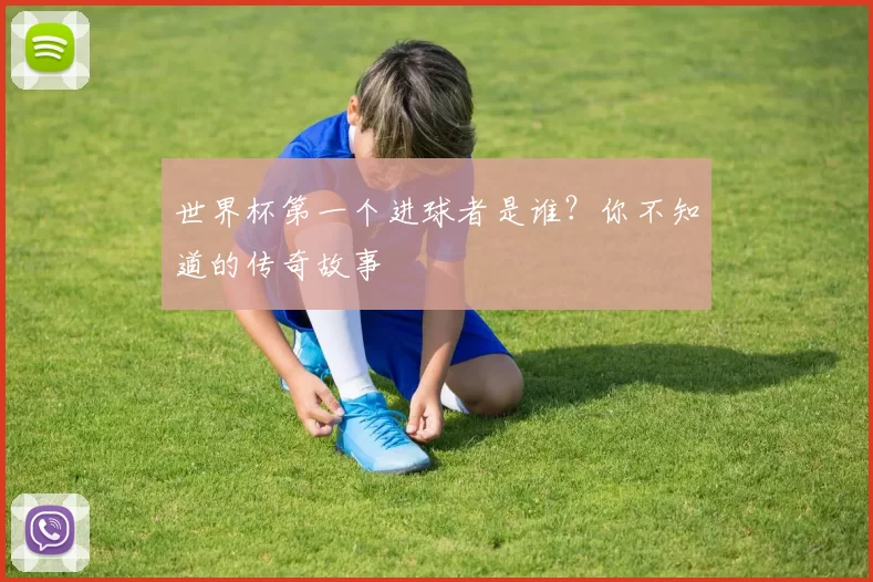 世界杯第一个进球者是谁？你不知道的传奇故事