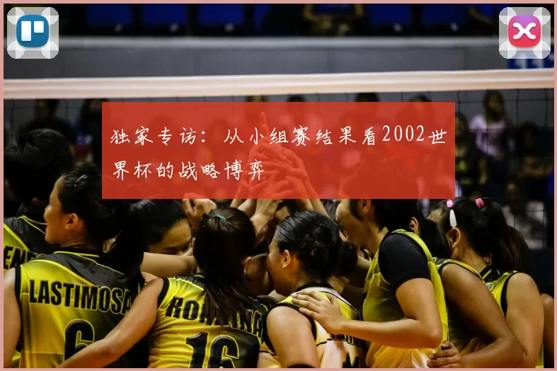 独家专访：从小组赛结果看2002世界杯的战略博弈