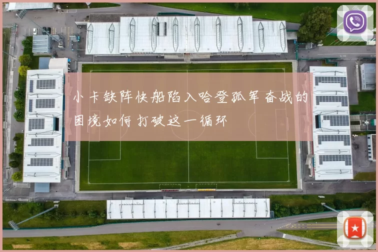 小卡缺阵快船陷入哈登孤军奋战的困境如何打破这一循环