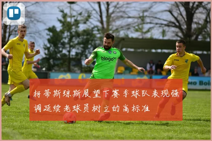 柯蒂斯琼斯展望下赛季球队表现强调延续老球员树立的高标准